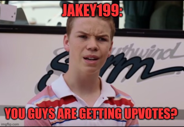 Jakey199 | JAKEY199:; YOU GUYS ARE GETTING UPVOTES? | image tagged in you guys are getting paid,jakey199,show me the money,show me on this doll,nope nope nope | made w/ Imgflip meme maker
