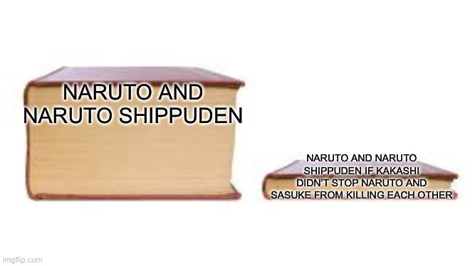 Big book small book | NARUTO AND NARUTO SHIPPUDEN NARUTO AND NARUTO SHIPPUDEN IF KAKASHI DIDN’T STOP NARUTO AND SASUKE FROM KILLING EACH OTHER | image tagged in big book small book | made w/ Imgflip meme maker