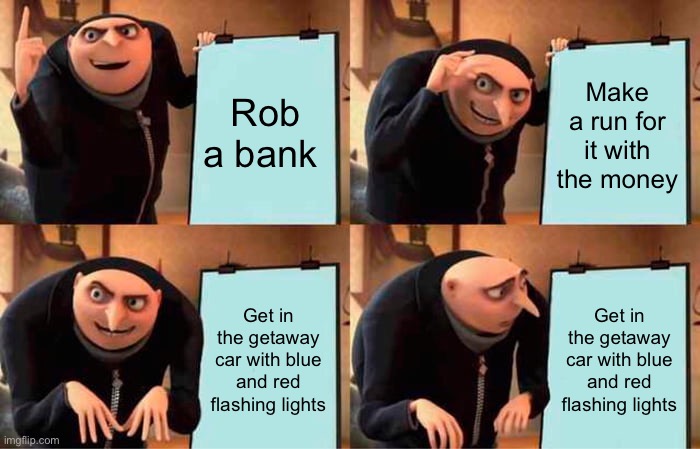 (Task failed successfully) | Rob a bank; Make a run for it with the money; Get in the getaway car with blue and red flashing lights; Get in the getaway car with blue and red flashing lights | image tagged in memes,gru's plan,oh no,ahhhhhhhhhhhhh,police,stop reading the tags | made w/ Imgflip meme maker