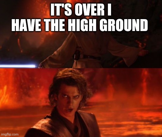 It's Over, Anakin, I Have the High Ground | IT'S OVER I HAVE THE HIGH GROUND | image tagged in it's over anakin i have the high ground | made w/ Imgflip meme maker