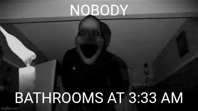 Midnight Man | NOBODY; BATHROOMS AT 3:33 AM | image tagged in 3am | made w/ Imgflip meme maker