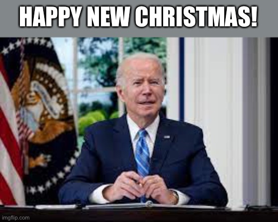 Joe Biden | HAPPY NEW CHRISTMAS! | image tagged in joe biden,happy new year,biden,memes | made w/ Imgflip meme maker