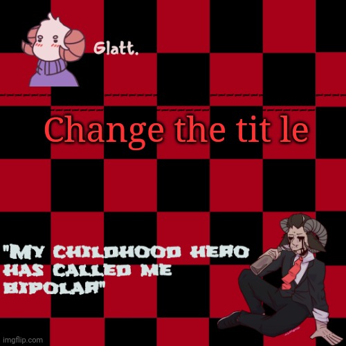 MIGHT TAKE A BREAK FROM MSMG SOON, IT'S GOTTEN REALLY TOXIC OVER HERE AND LOWKEY STRESSFUL, AND I DON'T NEED THE DRAMA FROM MSMG | Change the tit le | made w/ Imgflip meme maker