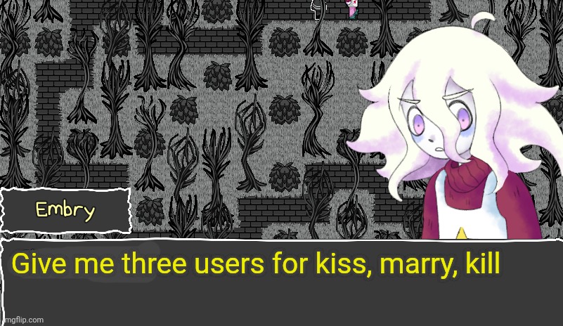 Embry | Give me three users for kiss, marry, kill | image tagged in embry | made w/ Imgflip meme maker