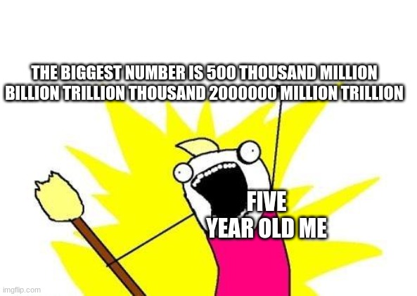 5 year old me | THE BIGGEST NUMBER IS 500 THOUSAND MILLION BILLION TRILLION THOUSAND 2000000 MILLION TRILLION; FIVE YEAR OLD ME | image tagged in memes,x all the y,numbers | made w/ Imgflip meme maker