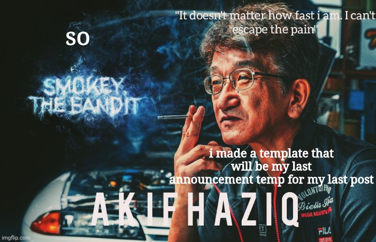 i ain't leaving yet | so; i made a template that will be my last announcement temp for my last post | image tagged in akifhaziq smokey nagata template | made w/ Imgflip meme maker