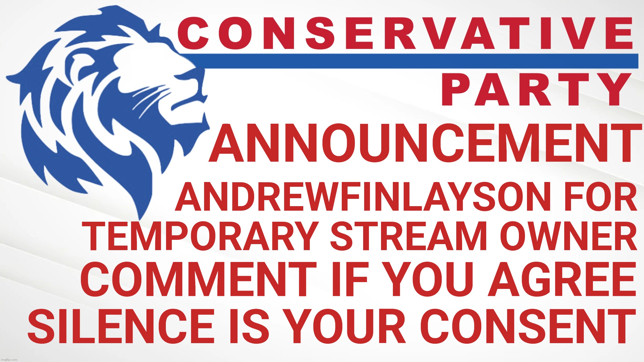 Conservative Party Announcement | ANNOUNCEMENT; ANDREWFINLAYSON FOR TEMPORARY STREAM OWNER; COMMENT IF YOU AGREE
SILENCE IS YOUR CONSENT | image tagged in conservative party announcement,burn the constitution,silence is golden,big brother,new year new you | made w/ Imgflip meme maker