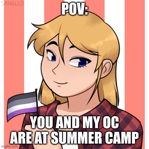 no ERP, but enjoy! | POV:; YOU AND MY OC ARE AT SUMMER CAMP | made w/ Imgflip meme maker