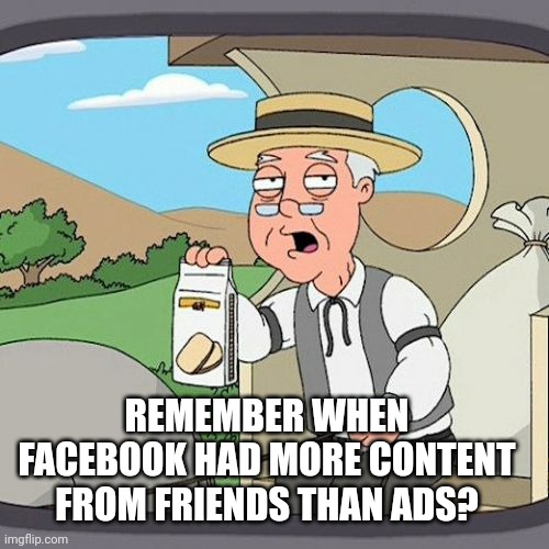 Adbook |  REMEMBER WHEN FACEBOOK HAD MORE CONTENT FROM FRIENDS THAN ADS? | image tagged in memes,pepperidge farm remembers,facebook | made w/ Imgflip meme maker