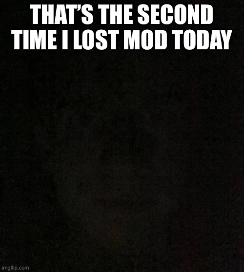 THAT’S THE SECOND TIME I LOST MOD TODAY | made w/ Imgflip meme maker