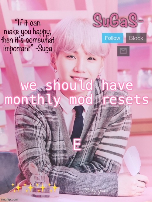 E | we should have monthly mod resets; E | image tagged in sugas s peachy template | made w/ Imgflip meme maker
