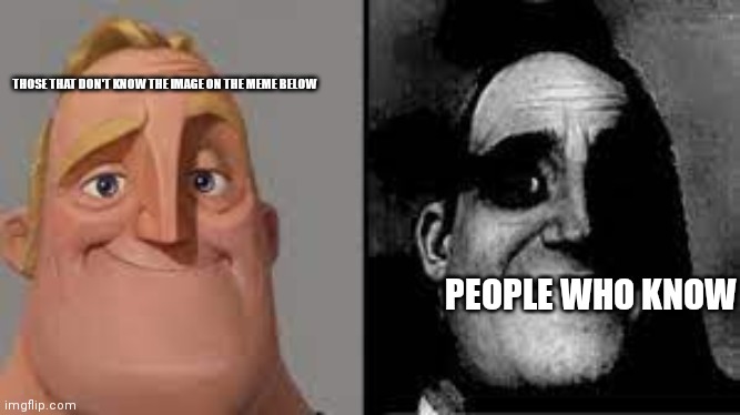 For those who dont know | THOSE THAT DON'T KNOW THE IMAGE ON THE MEME BELOW PEOPLE WHO KNOW | image tagged in for those who dont know | made w/ Imgflip meme maker