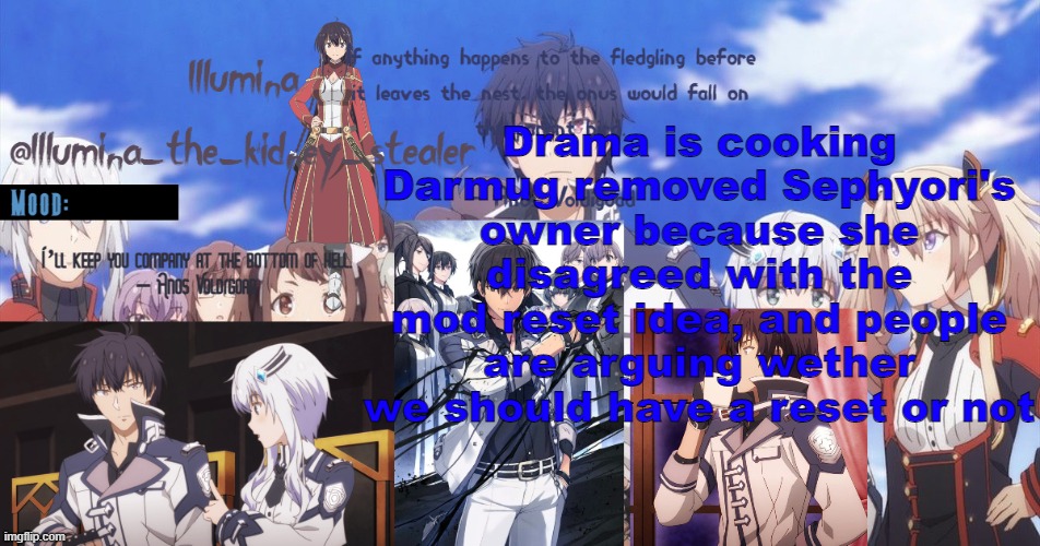 ㅤ | Drama is cooking
Darmug removed Sephyori's owner because she disagreed with the mod reset idea, and people are arguing wether we should have a reset or not | made w/ Imgflip meme maker