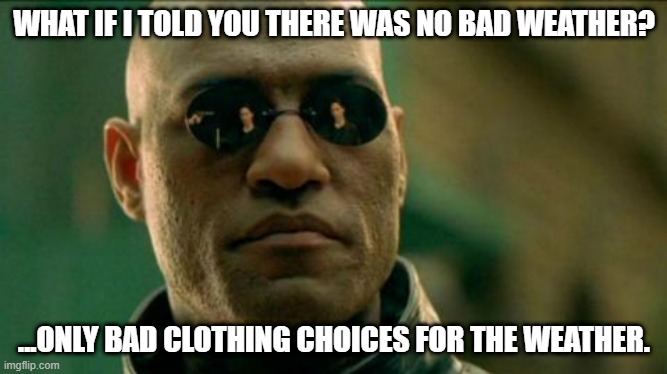 What if I told you there was no bad weather |  WHAT IF I TOLD YOU THERE WAS NO BAD WEATHER? ...ONLY BAD CLOTHING CHOICES FOR THE WEATHER. | image tagged in morphius,weather,bad weather | made w/ Imgflip meme maker