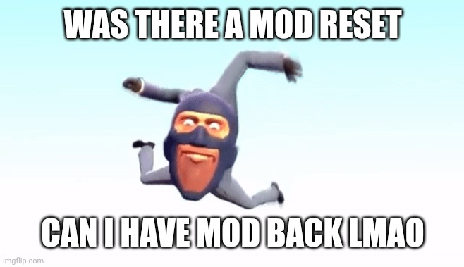the s p y | WAS THERE A MOD RESET; CAN I HAVE MOD BACK LMAO | image tagged in the s p y | made w/ Imgflip meme maker