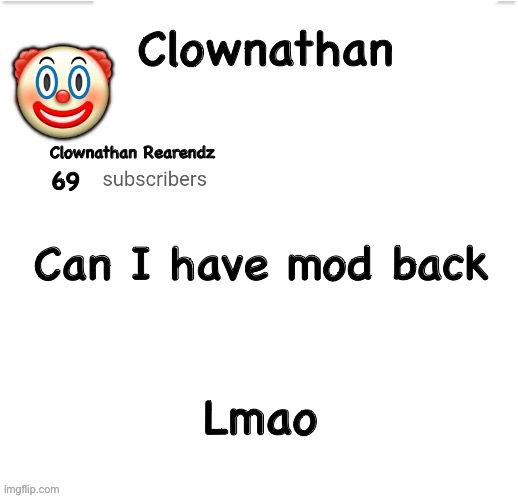 Clownathan template by Jummy | Can I have mod back; Lmao | image tagged in clownathan template by jummy | made w/ Imgflip meme maker