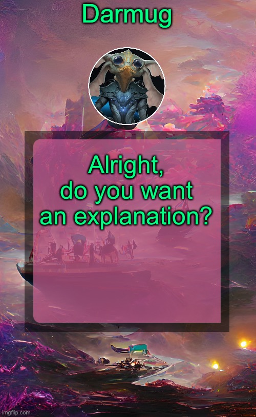 Darmug's announcement template | Alright, do you want an explanation? | image tagged in darmug's announcement template | made w/ Imgflip meme maker