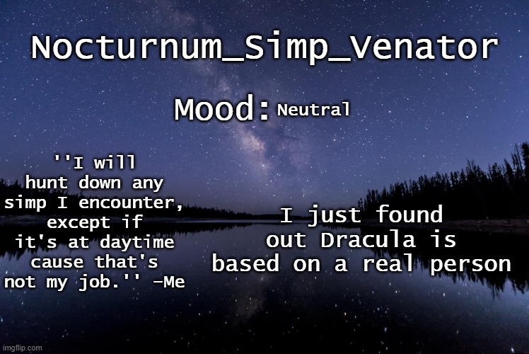 Nocturnum_Simp_Venator's nighttime lake temp | Neutral; I just found out Dracula is based on a real person | image tagged in nocturnum_simp_venator's nighttime lake temp | made w/ Imgflip meme maker
