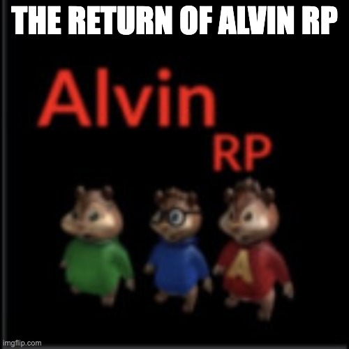 alvin the chipmunk rp | THE RETURN OF ALVIN RP | image tagged in alvin the chipmunk rp | made w/ Imgflip meme maker