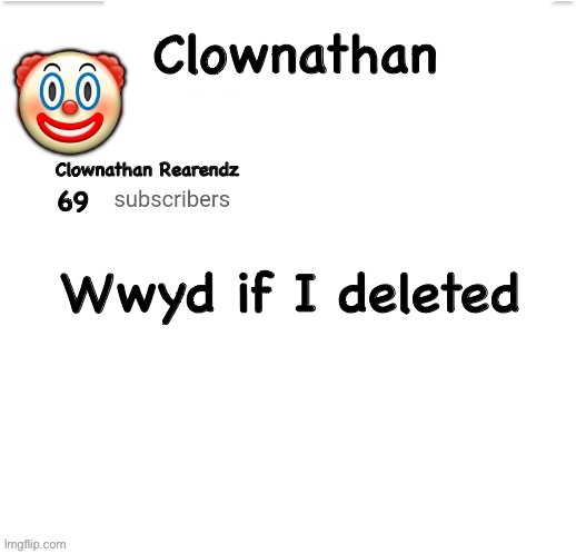Clownathan template by Jummy | Wwyd if I deleted | image tagged in clownathan template by jummy | made w/ Imgflip meme maker