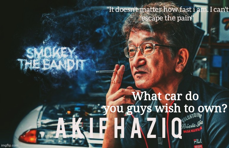 Akifhaziq Smokey Nagata template | What car do you guys wish to own? | image tagged in akifhaziq smokey nagata template | made w/ Imgflip meme maker