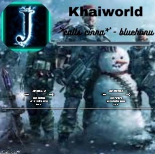 khaiworld template V5 Christmas edition | LINE STEALING TIME................................>---)o -dont mind me just stealing some lines.
_______________________________________________________________________________; LINE STEALING TIME................................>---)o -dont mind me just stealing some lines.
_______________________________________________________________________________ | image tagged in khaiworld template v5 christmas edition | made w/ Imgflip meme maker