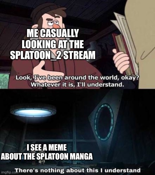 Gravity falls i don't understand | ME CASUALLY LOOKING AT THE SPLATOON_2 STREAM; I SEE A MEME ABOUT THE SPLATOON MANGA | image tagged in gravity falls i don't understand | made w/ Imgflip meme maker