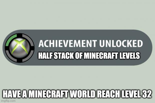 achievement unlocked | HALF STACK OF MINECRAFT LEVELS; HAVE A MINECRAFT WORLD REACH LEVEL 32 | image tagged in achievement unlocked | made w/ Imgflip meme maker