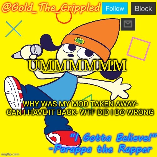 Gold's Parappa Announcement | UMMMMMM; WHY WAS MY MOD TAKEN AWAY- CAN I HAVE IT BACK- WTF DID I DO WRONG | image tagged in gold's parappa announcement | made w/ Imgflip meme maker