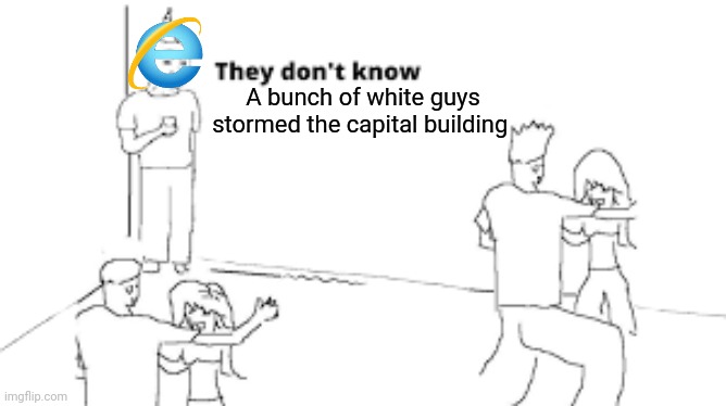Internet explorer meme | A bunch of white guys stormed the capital building | image tagged in memes,funny | made w/ Imgflip meme maker