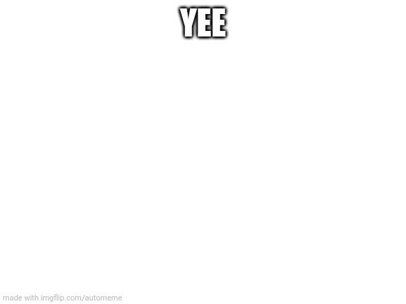 Blank White Template | YEE | image tagged in blank white template | made w/ Imgflip meme maker