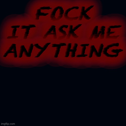 Blank Transparent Square Meme | FOCK IT ASK ME ANYTHING | image tagged in memes,blank transparent square | made w/ Imgflip meme maker
