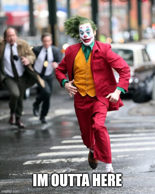 Joker running away from cops | IM OUTTA HERE | image tagged in joker running away from cops | made w/ Imgflip meme maker