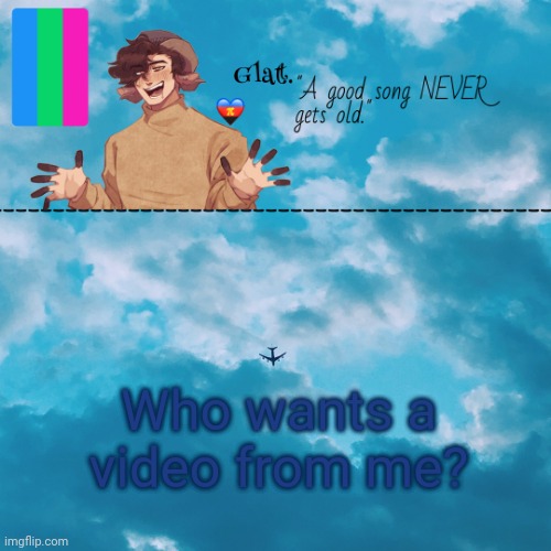 . | Who wants a video from me? | made w/ Imgflip meme maker