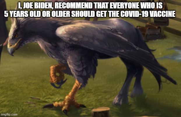 Hippogriff | I, JOE BIDEN, RECOMMEND THAT EVERYONE WHO IS 5 YEARS OLD OR OLDER SHOULD GET THE COVID-19 VACCINE | image tagged in hippogriff | made w/ Imgflip meme maker