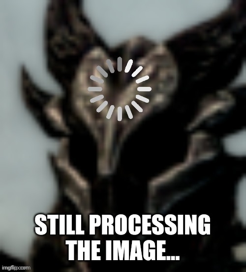 Dragonborn Processing | STILL PROCESSING THE IMAGE... | image tagged in dragonborn processing | made w/ Imgflip meme maker