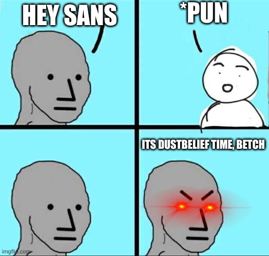 its dustbelief time, betch | *PUN; HEY SANS; ITS DUSTBELIEF TIME, BETCH | image tagged in npc meme | made w/ Imgflip meme maker