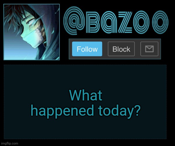 Bazookas e account temp reupload | What happened today? | image tagged in bazookas e account temp reupload | made w/ Imgflip meme maker