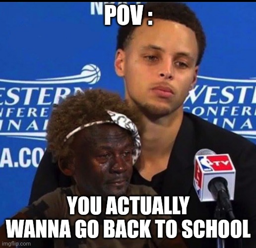POV :; YOU ACTUALLY WANNA GO BACK TO SCHOOL | image tagged in stephen curry,basketball,school,life,crying michael jordan,nba | made w/ Imgflip meme maker