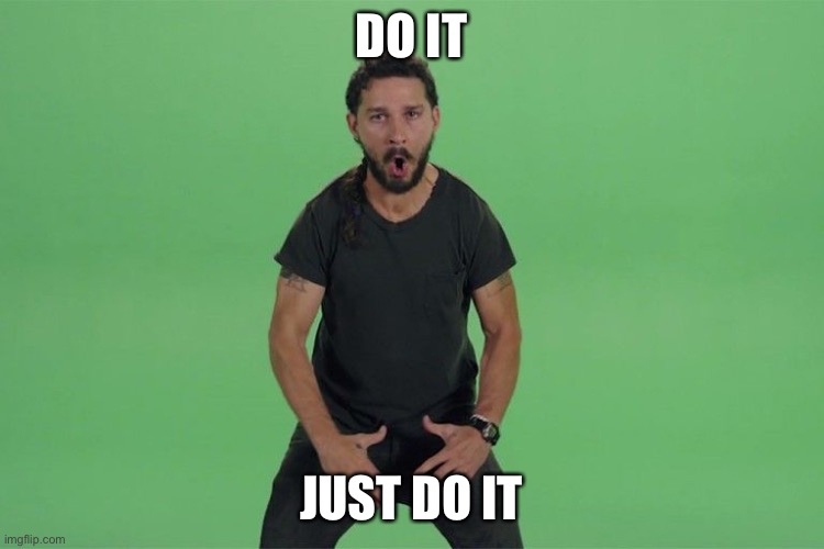 Shia labeouf JUST DO IT | DO IT JUST DO IT | image tagged in shia labeouf just do it | made w/ Imgflip meme maker