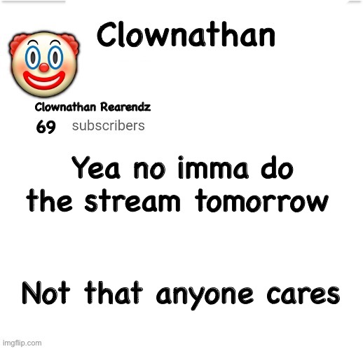 Clownathan template by Jummy | Yea no imma do the stream tomorrow; Not that anyone cares | image tagged in clownathan template by jummy | made w/ Imgflip meme maker