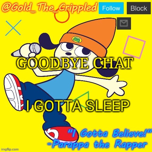 Gold's Parappa Announcement | GOODBYE CHAT; I GOTTA SLEEP | image tagged in gold's parappa announcement | made w/ Imgflip meme maker