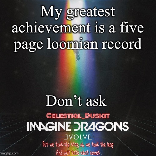 Duskit’s evolve temp ty suga | My greatest achievement is a five page loomian record; Don’t ask | image tagged in duskit s evolve temp ty suga | made w/ Imgflip meme maker