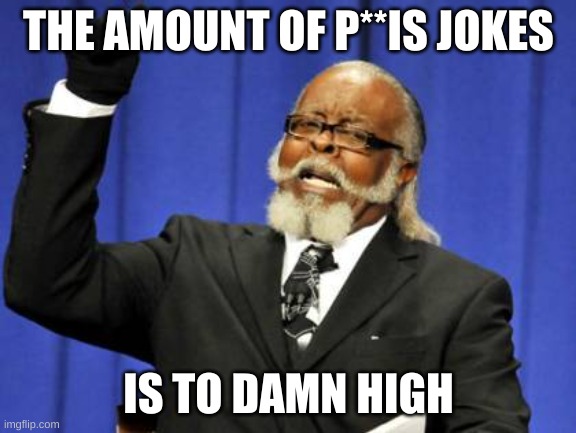 Too Damn High | THE AMOUNT OF P**IS JOKES; IS TO DAMN HIGH | image tagged in memes,too damn high | made w/ Imgflip meme maker