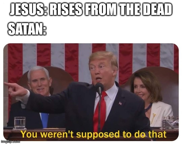 Trump You Weren't Supposed to Do That | SATAN:; JESUS: RISES FROM THE DEAD | image tagged in trump you weren't supposed to do that | made w/ Imgflip meme maker