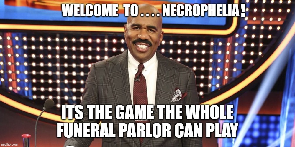 WELCOME  TO . . . . NECROPHELIA ITS THE GAME THE WHOLE FUNERAL PARLOR CAN PLAY ! | made w/ Imgflip meme maker