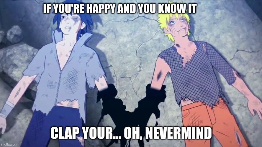 if you're happy and you know it |  IF YOU'RE HAPPY AND YOU KNOW IT; CLAP YOUR... OH, NEVERMIND | image tagged in naruto,sasuke,anime,if you're happy and you know it | made w/ Imgflip meme maker