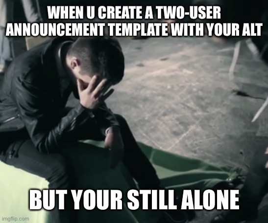 Did this once | WHEN U CREATE A TWO-USER ANNOUNCEMENT TEMPLATE WITH YOUR ALT; BUT YOUR STILL ALONE | image tagged in twenty one pilots sad | made w/ Imgflip meme maker