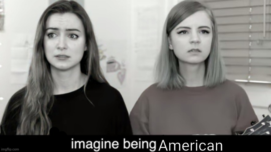 Imagine being happy | American | image tagged in imagine being happy | made w/ Imgflip meme maker