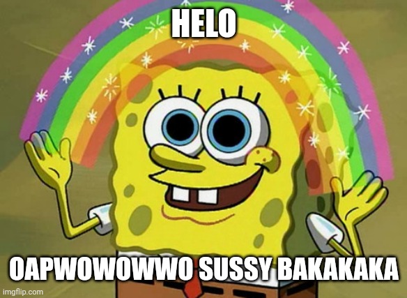 Imagination Spongebob Meme | HELO; OAPWOWOWWO SUSSY BAKAKAKA | made w/ Imgflip meme maker